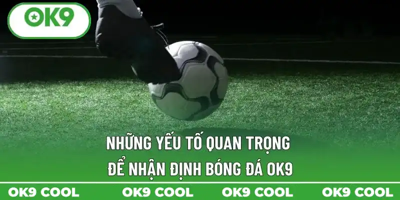 Những yếu tố quan trọng để nhận định bóng đá OK9
